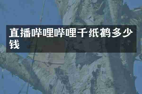 直播哔哩哔哩千纸鹤多少钱