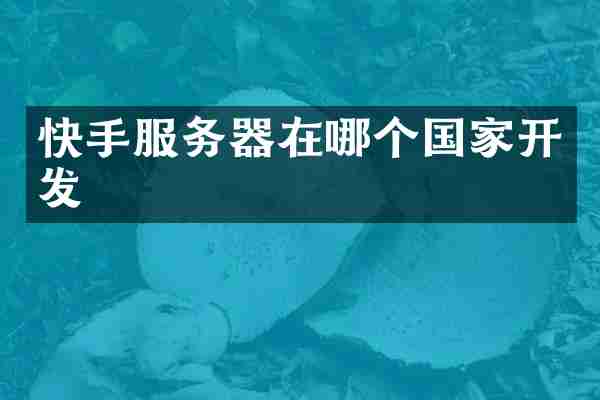 快手服务器在哪个国家开发