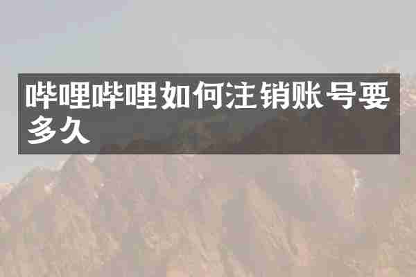 哔哩哔哩如何注销账号要多久