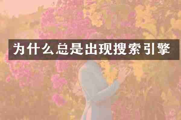为什么总是出现搜索引擎