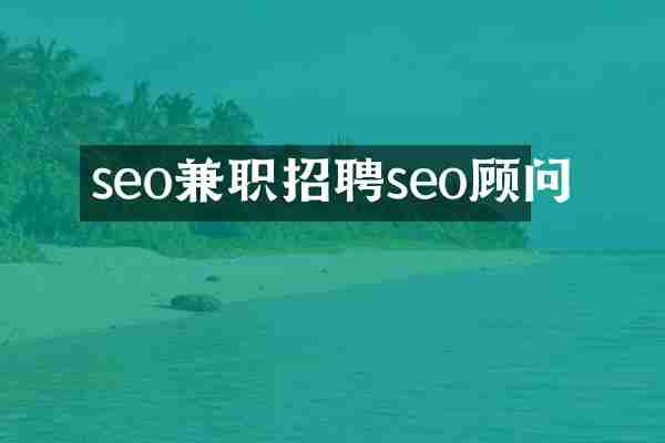 seo兼职招聘seo顾问