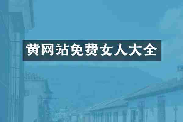 黄网站免费女人大全