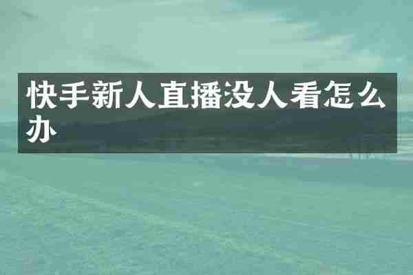 快手新人直播没人看怎么办