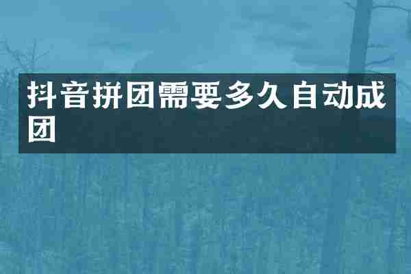 抖音拼团需要多久自动成团