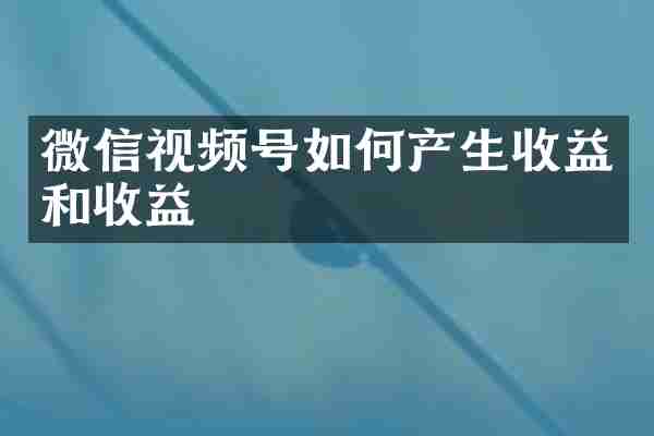 微信视频号如何产生收益和收益