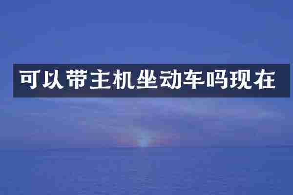 可以带主机坐动车吗现在