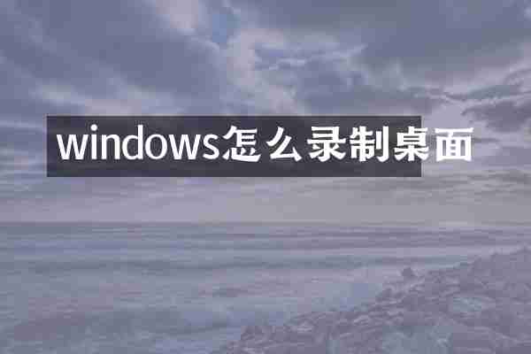 windows怎么录制桌面