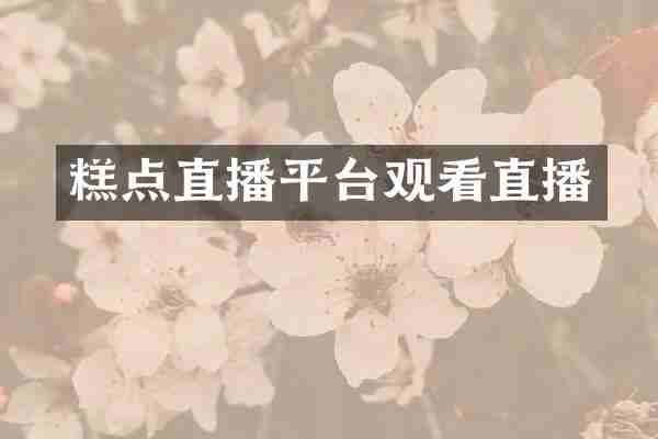 糕点直播平台观看直播
