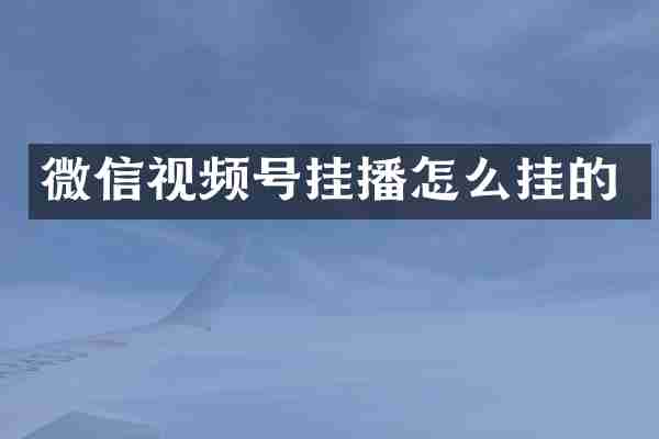 微信视频号挂播怎么挂的