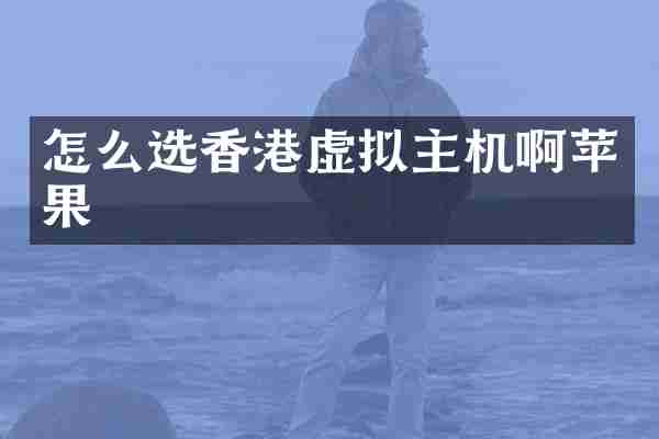 怎么选香港虚拟主机啊苹果