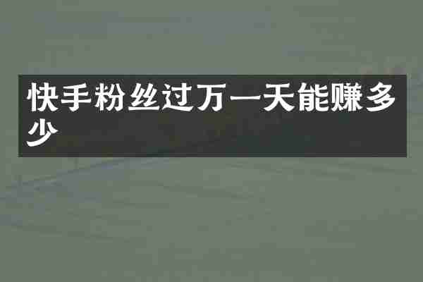 快手粉丝过万一天能赚多少