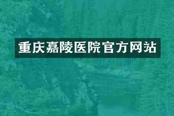 重庆嘉陵医院官方网站