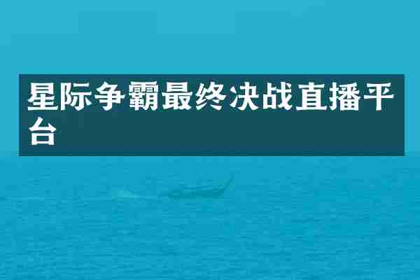 星际争霸最终决战直播平台