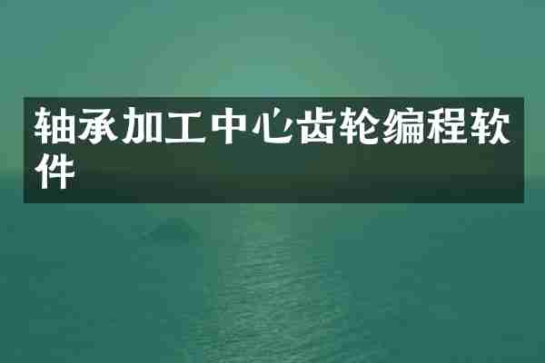 轴承加工中心齿轮编程软件