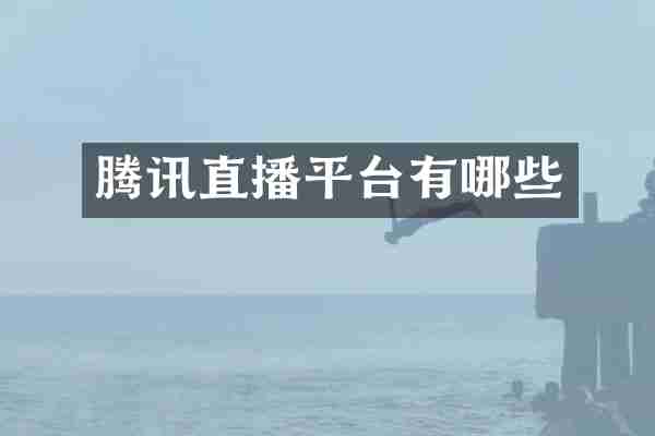 腾讯直播平台有哪些