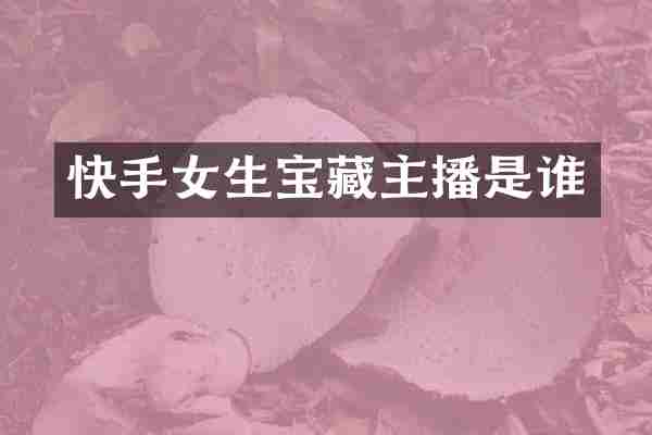 快手女生宝藏主播是谁