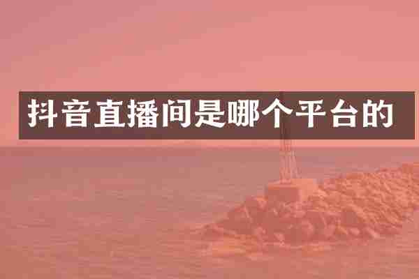 抖音直播间是哪个平台的