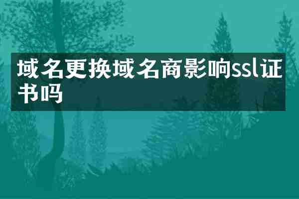 域名更换域名商影响ssl证书吗