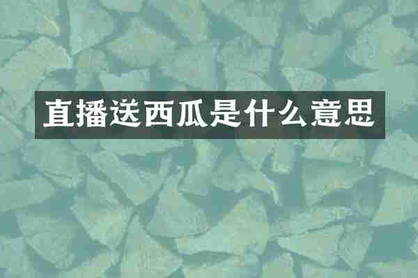 直播送西瓜是什么意思