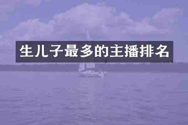 生儿子最多的主播排名