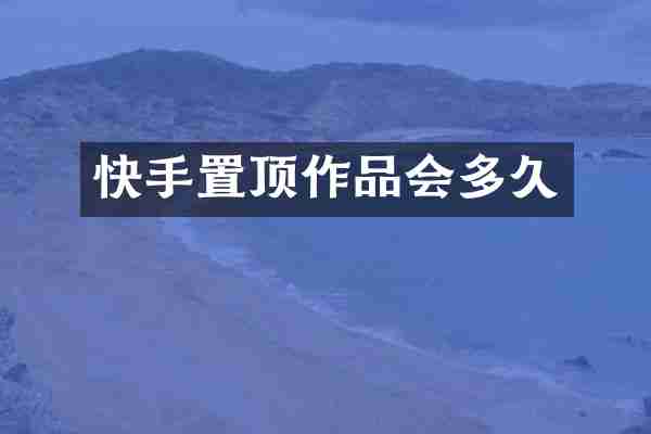 快手置顶作品会多久