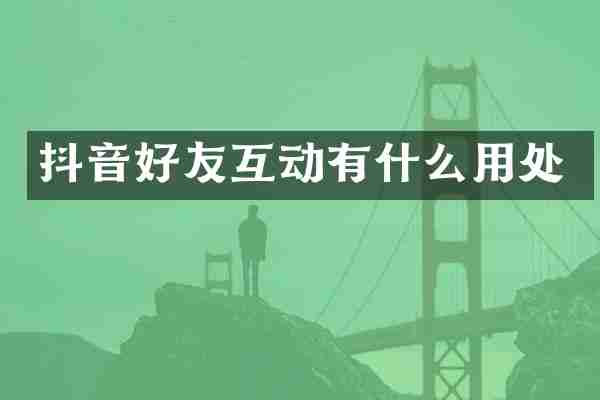 抖音好友互动有什么用处