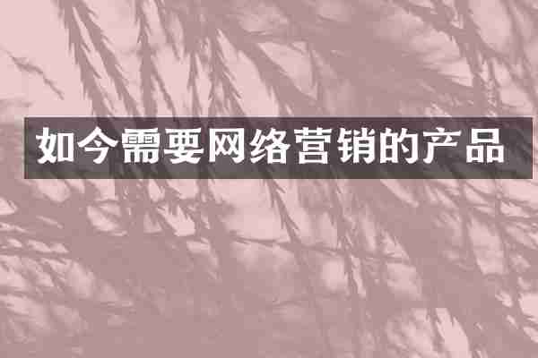 如今需要网络营销的产品