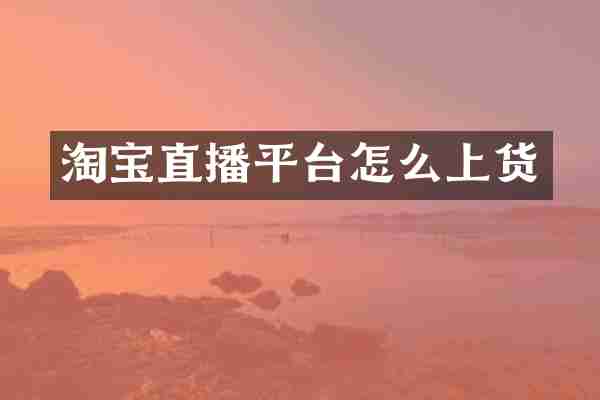 淘宝直播平台怎么上货