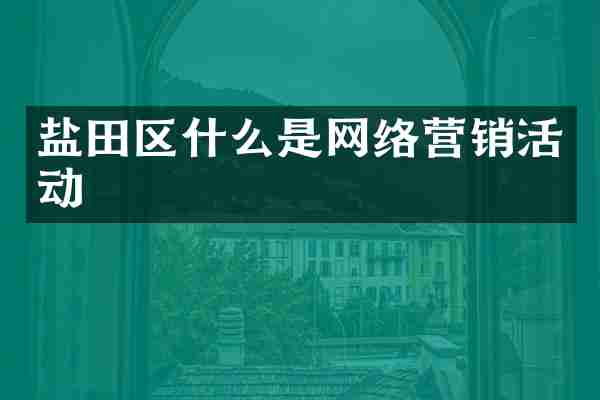 盐田区什么是网络营销活动