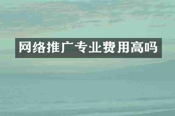 网络推广专业费用高吗