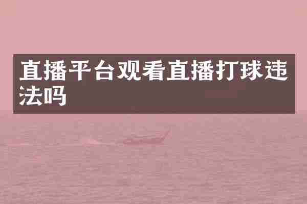 直播平台观看直播打球违法吗