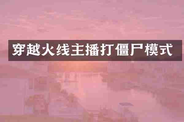 穿越火线主播打僵尸模式