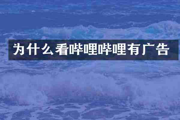 为什么看哔哩哔哩有广告