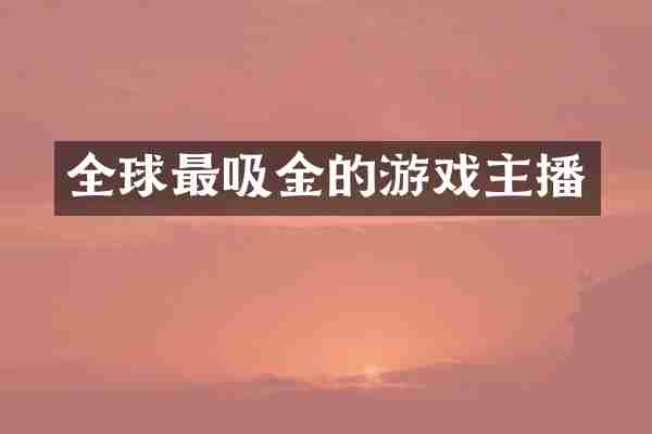 全球最吸金的游戏主播