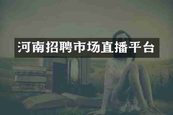 河南招聘市场直播平台