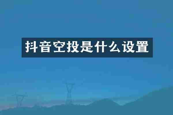 抖音空投是什么设置