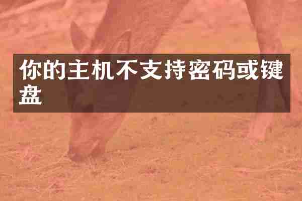 你的主机不支持密码或键盘
