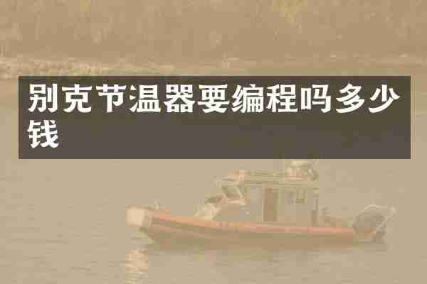 别克节温器要编程吗多少钱