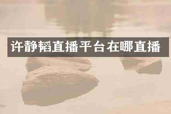 许静韬直播平台在哪直播