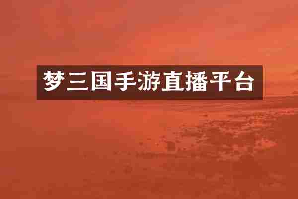 梦三国手游直播平台