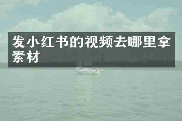 发小红书的视频去哪里拿素材