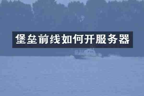 堡垒前线如何开服务器