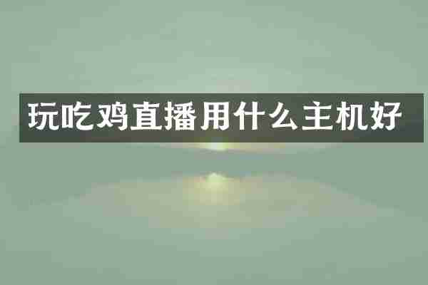 玩吃鸡直播用什么主机好