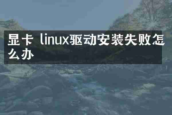 显卡 linux驱动安装失败怎么办