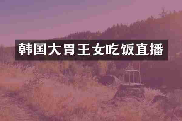 韩国大胃王女吃饭直播