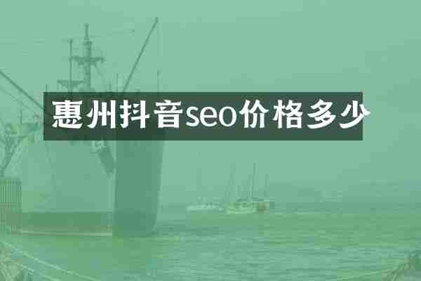 惠州抖音seo价格多少