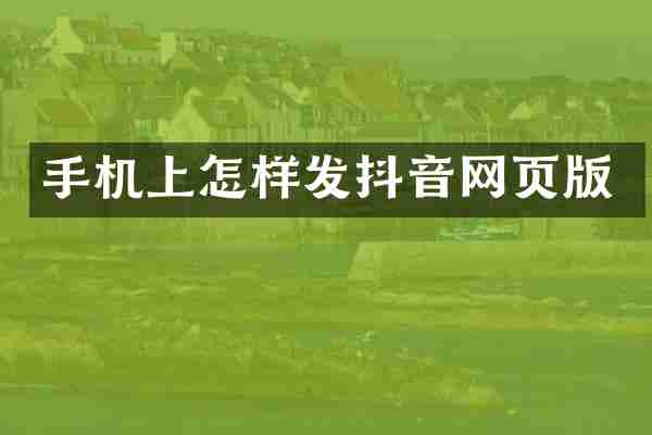 手机上怎样发抖音网页版