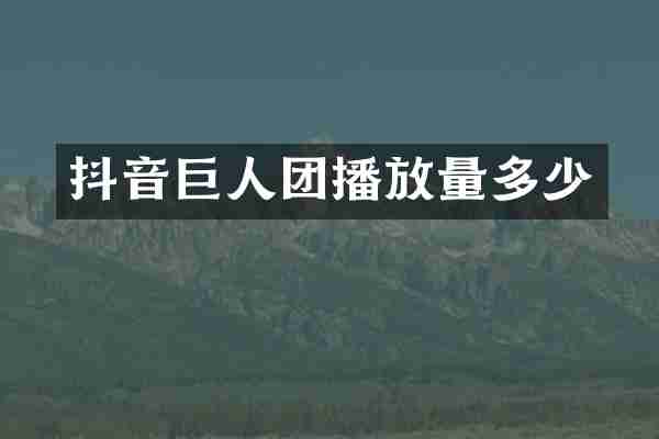 抖音巨人团播放量多少