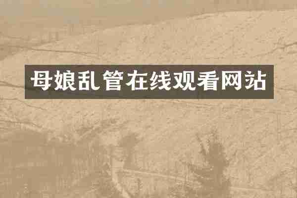 母娘乱管在线观看网站