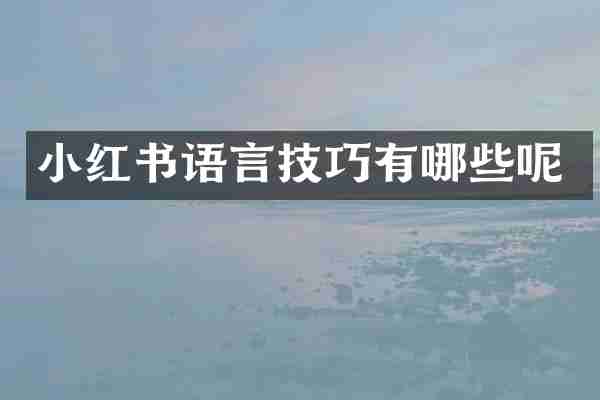 小红书语言技巧有哪些呢